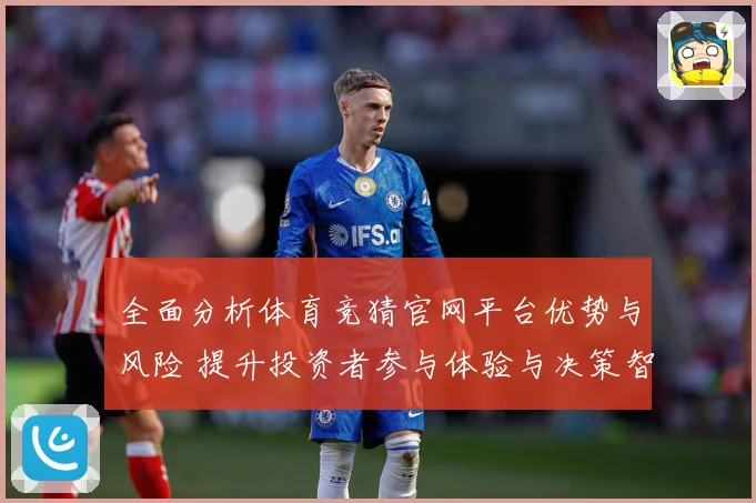 全面分析体育竞猜官网平台优势与风险 提升投资者参与体验与决策智慧