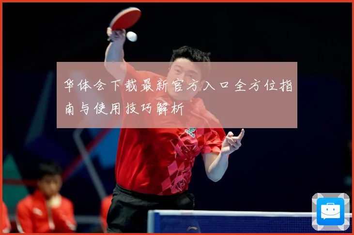 华体会下载最新官方入口全方位指南与使用技巧解析
