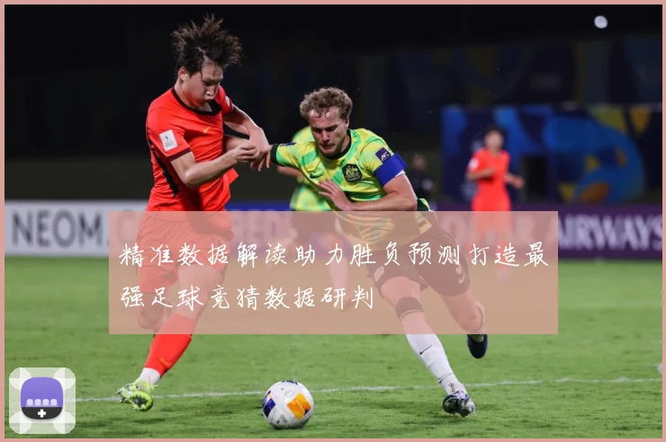 精准数据解读助力胜负预测打造最强足球竞猜数据研判