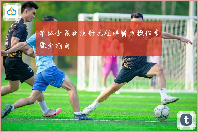 华体会最新注册流程详解与操作步骤全指南