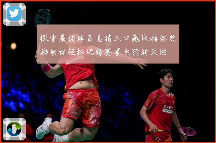 探索最优体育竞猜入口赢取精彩奖励助你轻松玩转赛事竞猜新天地