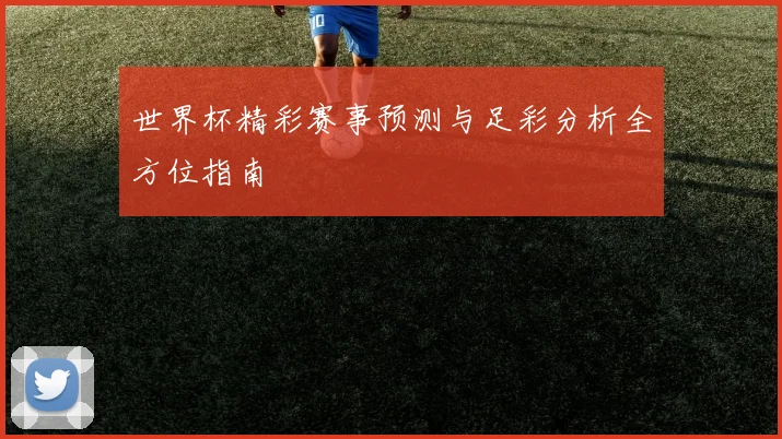 世界杯精彩赛事预测与足彩分析全方位指南