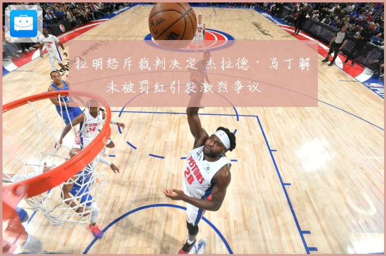 拉明怒斥裁判决定 杰拉德·马丁解围未被罚红引发激烈争议
