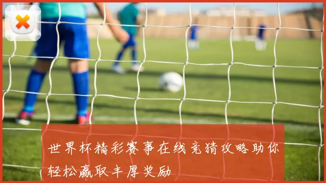 世界杯精彩赛事在线竞猜攻略助你轻松赢取丰厚奖励