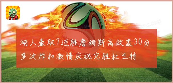 湖人豪取7连胜詹姆斯高效轰30分 多次炸扣激情庆祝完胜杜兰特