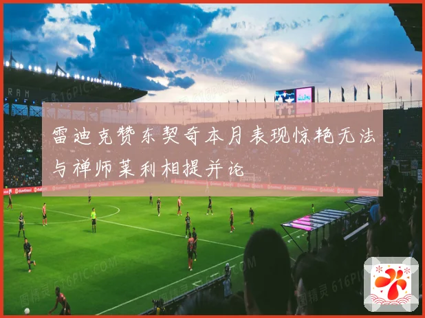 雷迪克赞东契奇本月表现惊艳无法与禅师莱利相提并论