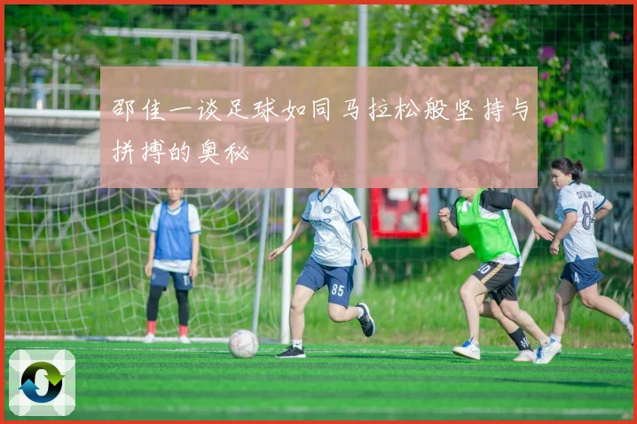 邵佳一谈足球如同马拉松般坚持与拼搏的奥秘