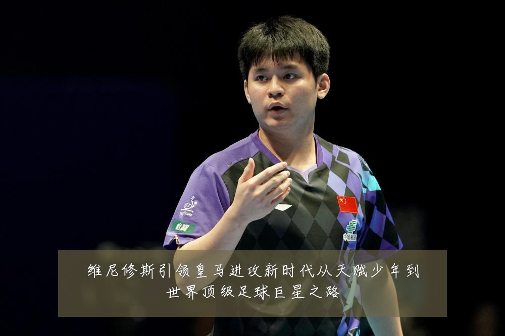 维尼修斯引领皇马进攻新时代从天赋少年到世界顶级足球巨星之路