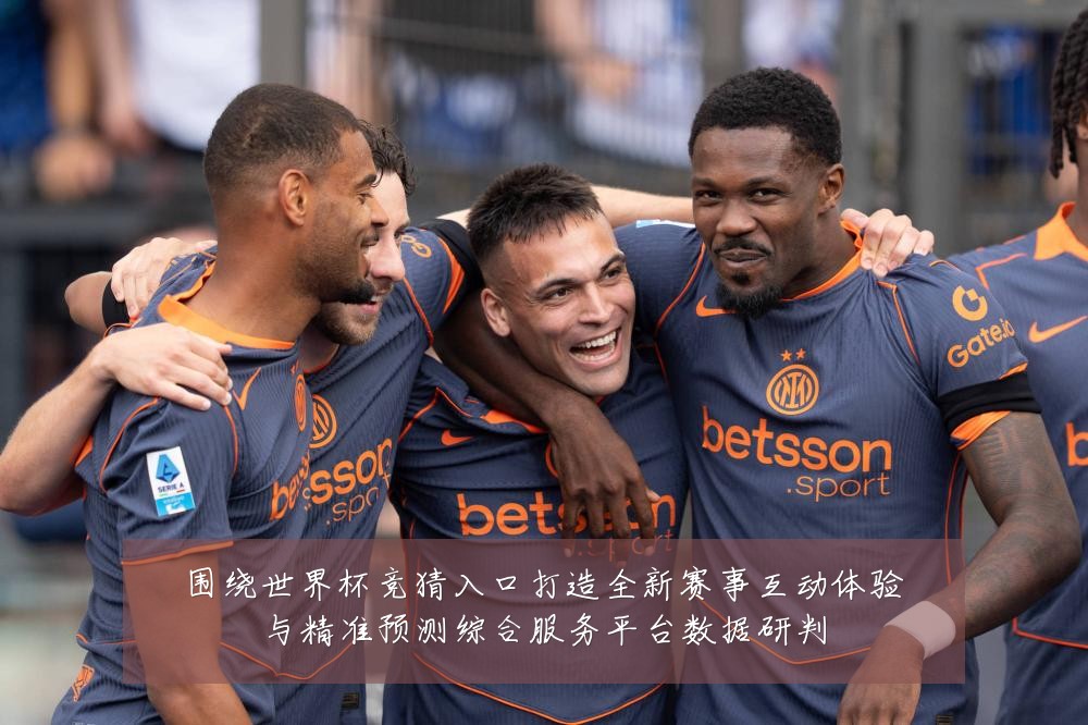 围绕世界杯竞猜入口打造全新赛事互动体验与精准预测综合服务平台数据研判