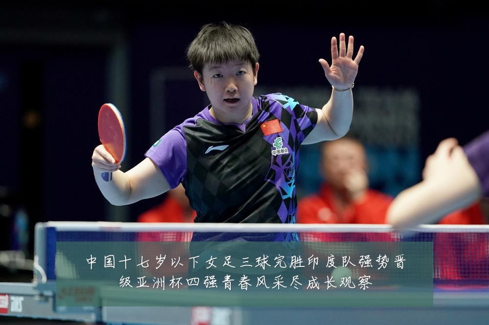 中国十七岁以下女足三球完胜印度队强势晋级亚洲杯四强青春风采尽成长观察