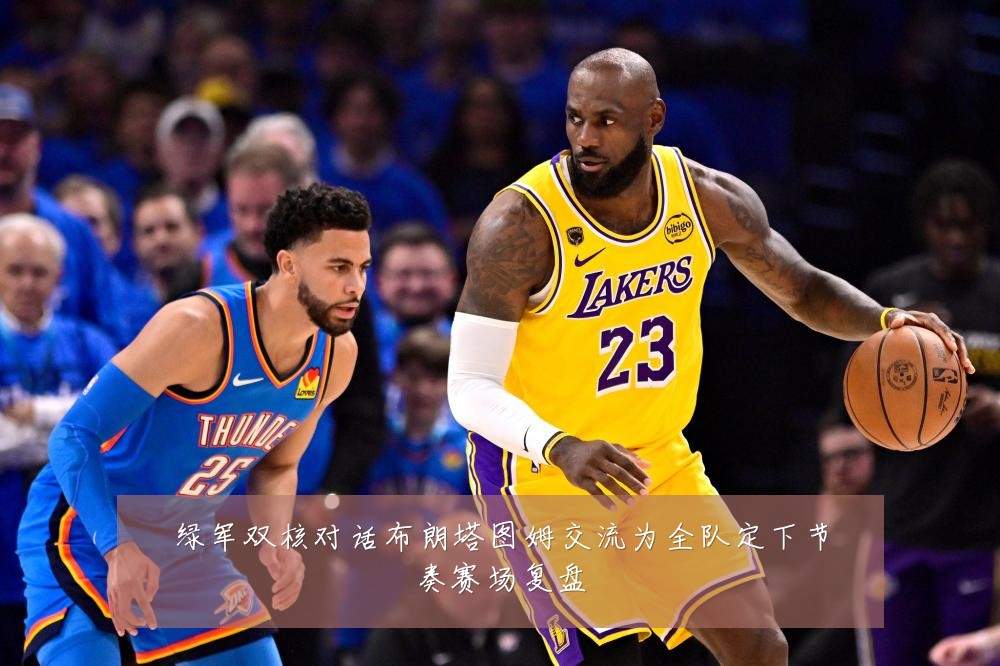 绿军双核对话布朗塔图姆交流为全队定下节奏赛场复盘