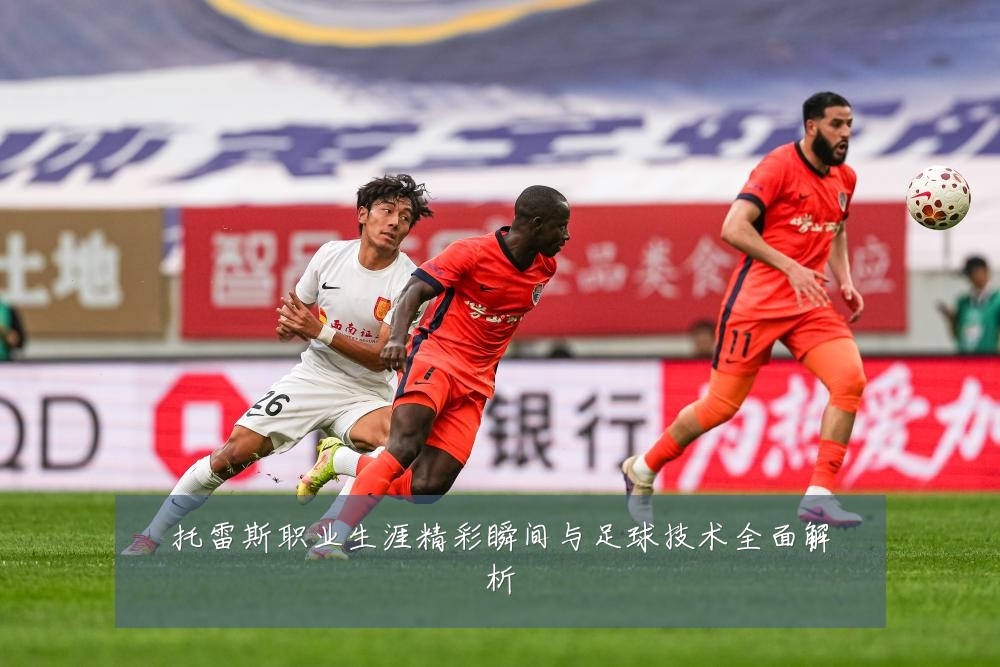 托雷斯职业生涯精彩瞬间与足球技术全面解析