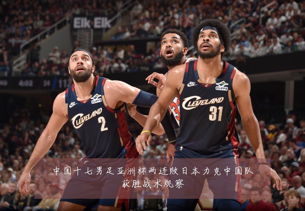 中国十七男足亚洲杯两连败日本力克中国队获胜战术观察